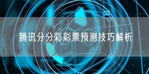 腾讯分分彩彩票预测技巧解析
