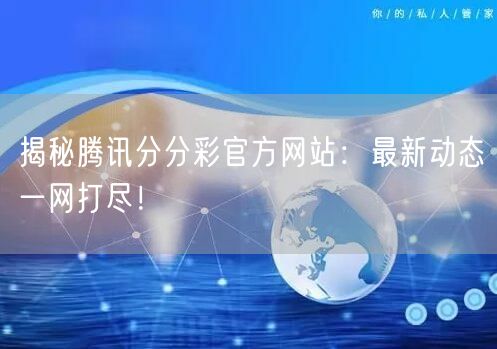 揭秘腾讯分分彩官方网站：最新动态一网打尽！