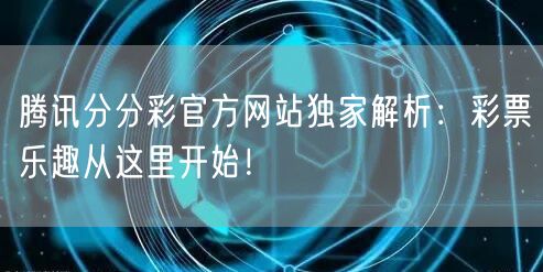 腾讯分分彩官方网站独家解析：彩票乐趣从这里开始！