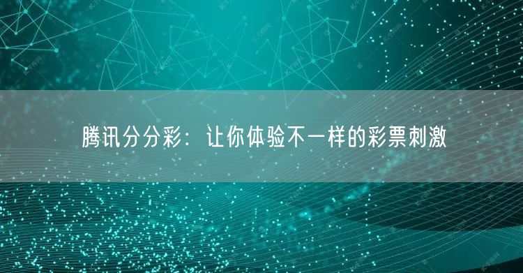 腾讯分分彩：让你体验不一样的彩票刺激