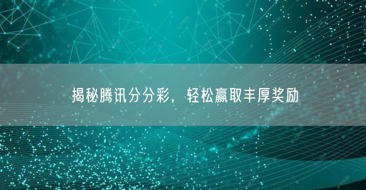 揭秘腾讯分分彩，轻松赢取丰厚奖励