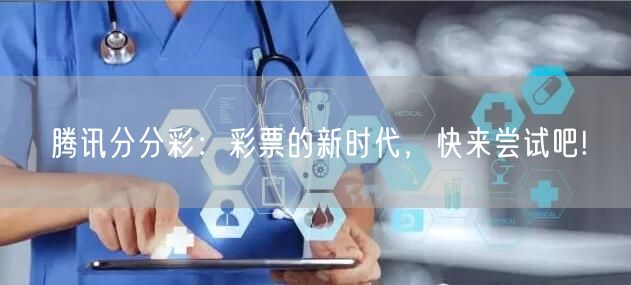 腾讯分分彩：彩票的新时代，快来尝试吧!