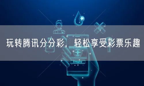 玩转腾讯分分彩，轻松享受彩票乐趣