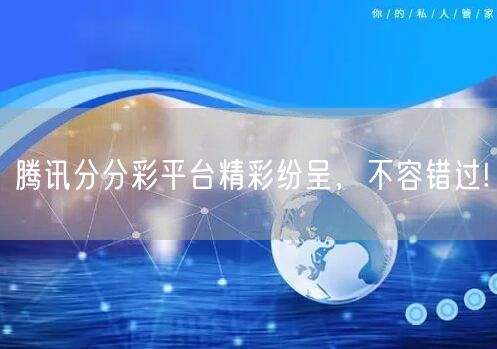 腾讯分分彩平台精彩纷呈，不容错过!