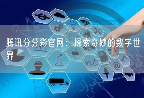 腾讯分分彩官网：探索奇妙的数字世界