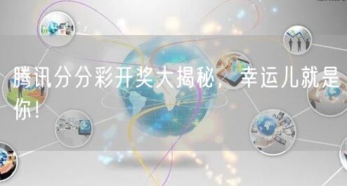 腾讯分分彩开奖大揭秘，幸运儿就是你！