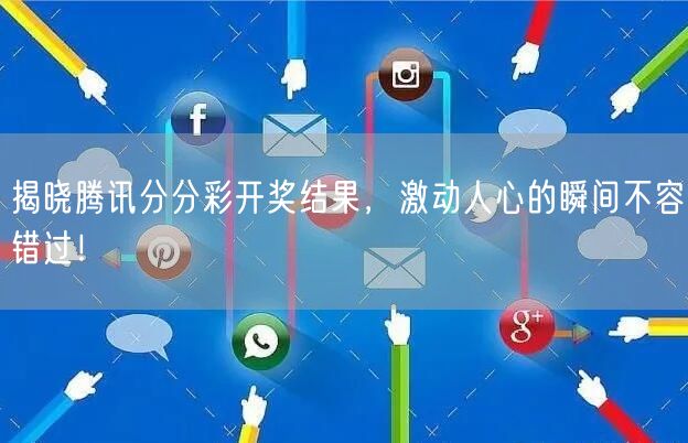 揭晓腾讯分分彩开奖结果，激动人心的瞬间不容错过！