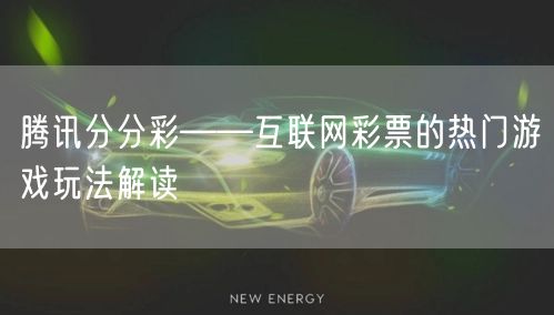 腾讯分分彩——互联网彩票的热门游戏玩法解读