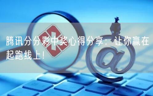 腾讯分分彩中奖心得分享：让你赢在起跑线上！