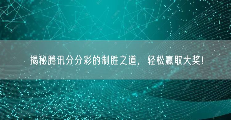 揭秘腾讯分分彩的制胜之道，轻松赢取大奖！