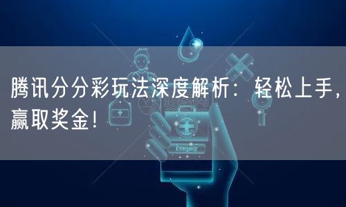 腾讯分分彩玩法深度解析：轻松上手，赢取奖金！
