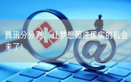 腾讯分分彩，让梦想照进现实的机会来了！