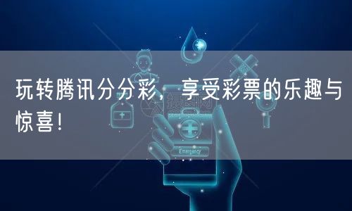 玩转腾讯分分彩，享受彩票的乐趣与惊喜！