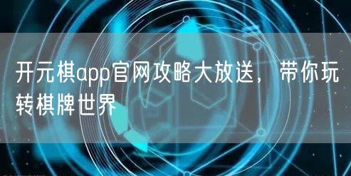 开元棋app官网攻略大放送，带你玩转棋牌世界