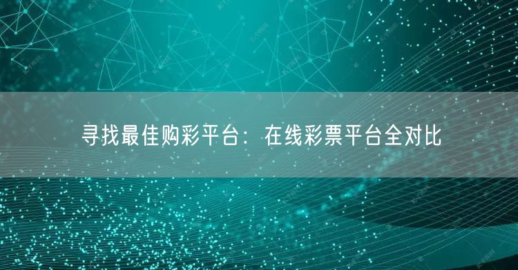 寻找最佳购彩平台：在线彩票平台全对比