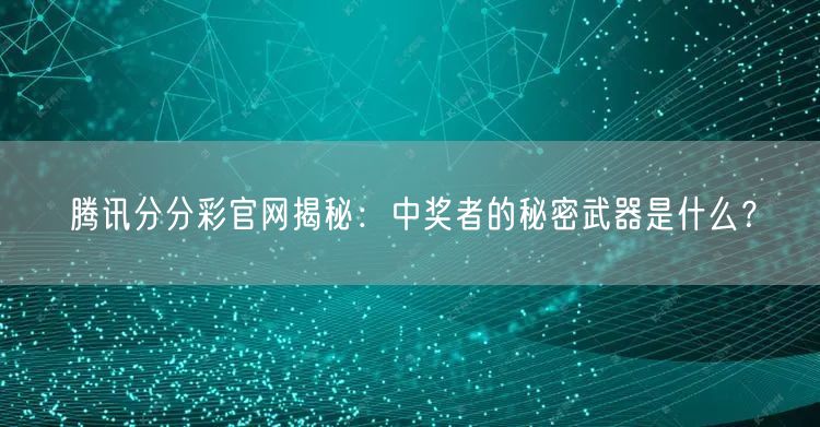 腾讯分分彩官网揭秘：中奖者的秘密武器是什么？