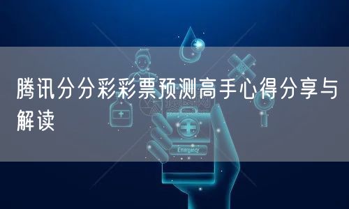 腾讯分分彩彩票预测高手心得分享与解读