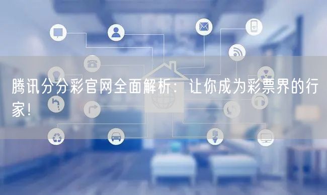 腾讯分分彩官网全面解析：让你成为彩票界的行家！