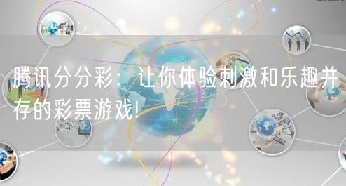 腾讯分分彩:让你体验刺激和乐趣并存的彩票游戏!