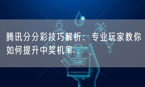 腾讯分分彩技巧解析：专业玩家教你如何提升中奖机率