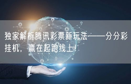 独家解析腾讯彩票新玩法——分分彩挂机，赢在起跑线上！