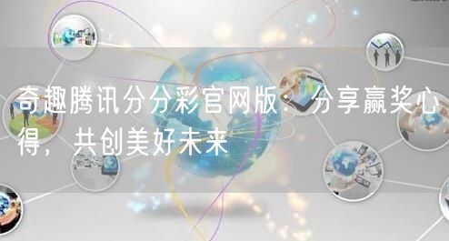 奇趣腾讯分分彩官网版：分享赢奖心得，共创美好未来
