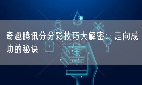 奇趣腾讯分分彩技巧大解密：走向成功的秘诀