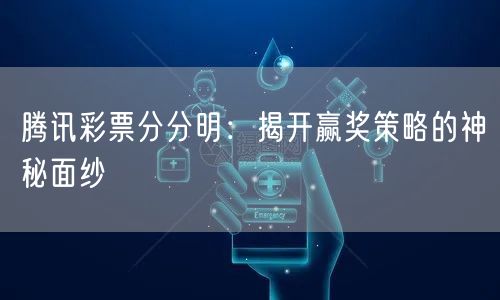 腾讯彩票分分明:揭开赢奖策略的神秘面纱