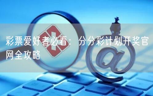 彩票爱好者必看：分分彩计划开奖官网全攻略