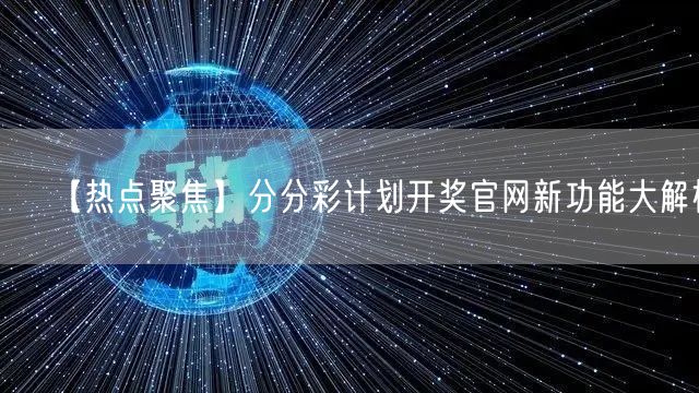 【热点聚焦】分分彩计划开奖官网新功能大解析