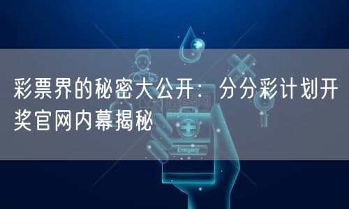 彩票界的秘密大公开：分分彩计划开奖官网内幕揭秘