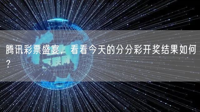 腾讯彩票盛宴，看看今天的分分彩开奖结果如何？
